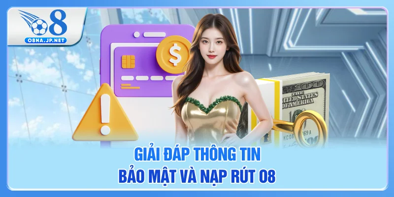Giải đáp thông tin bảo mật và nạp rút O8