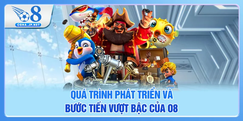 Quá trình phát triển cùng bước tiến vượt bậc của O8